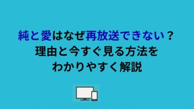 純と愛はなぜ再放送できない？理由と今すぐ見る方法をわかりやすく解説