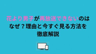 花より男子が再放送できないのはなぜ？理由と今すぐ見る方法を徹底解説