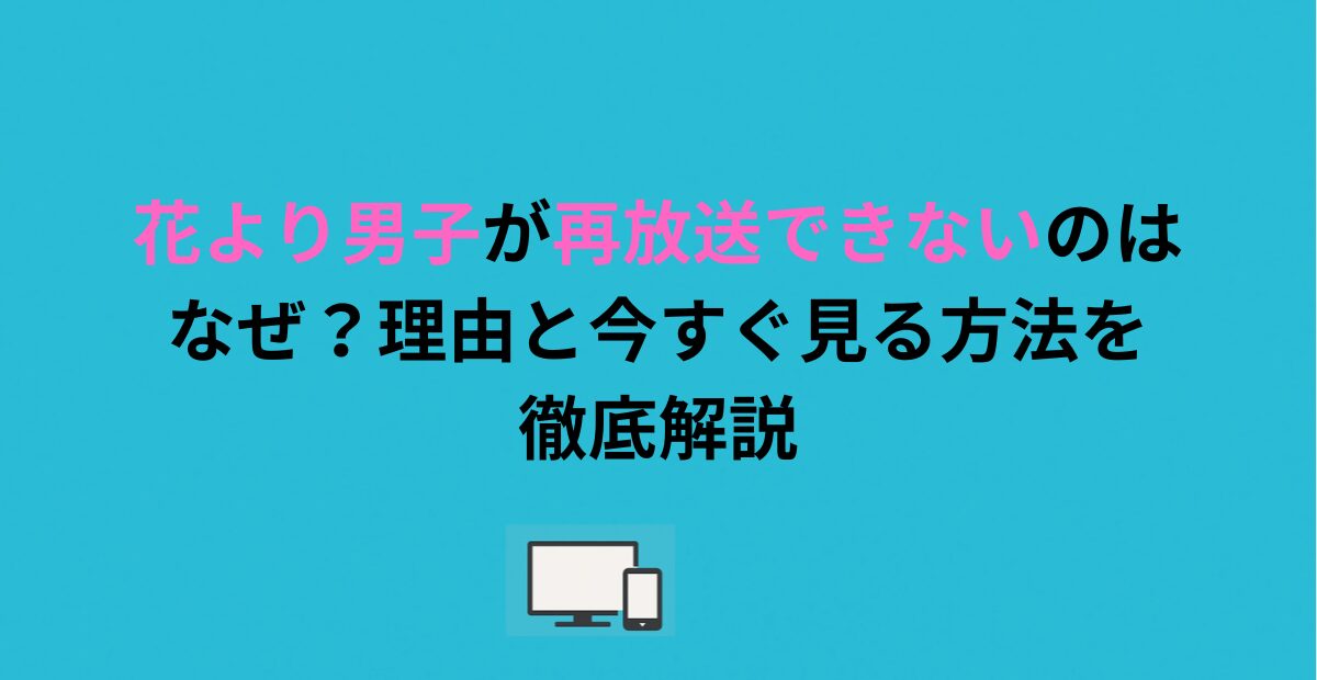 花より男子が再放送できないのはなぜ?理由と今すぐ見る方法を徹底解説