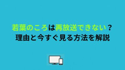 若葉のころは再放送できない？理由と今すぐ見る方法を解説