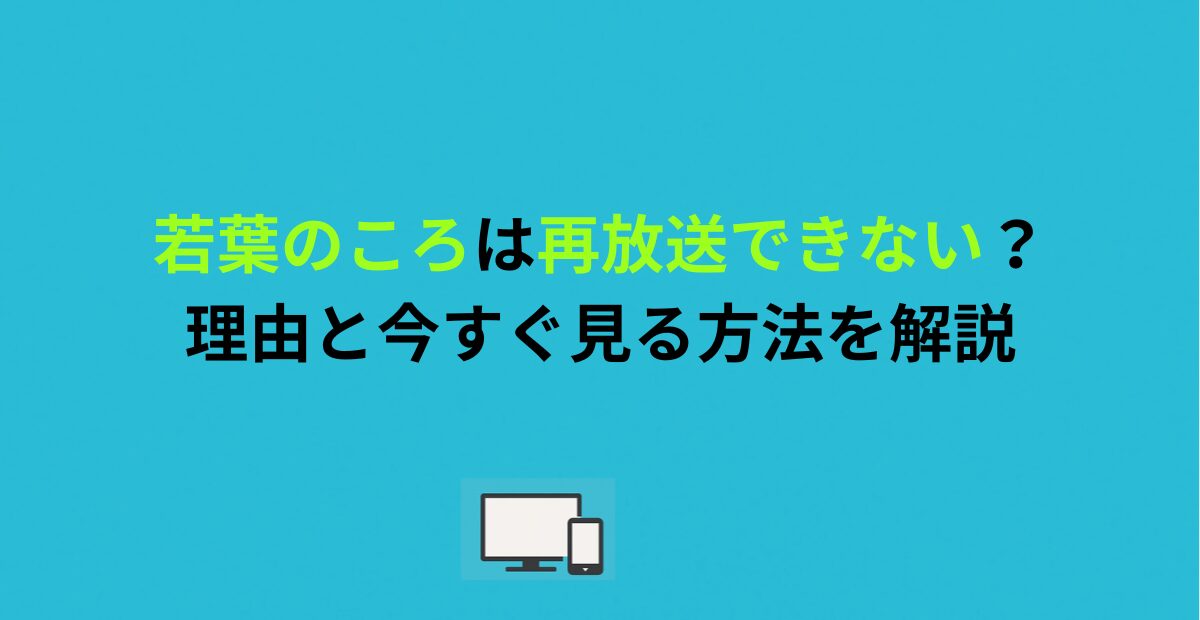 若葉のころは再放送できない？理由と今すぐ見る方法を解説