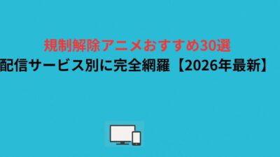 規制解除アニメおすすめ30選｜配信サービス別に完全網羅【2026年最新】