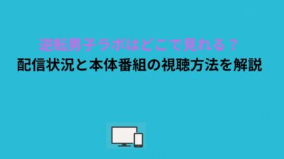 逆転男子ラボはどこで見れる？配信状況と本体番組の視聴方法を解説