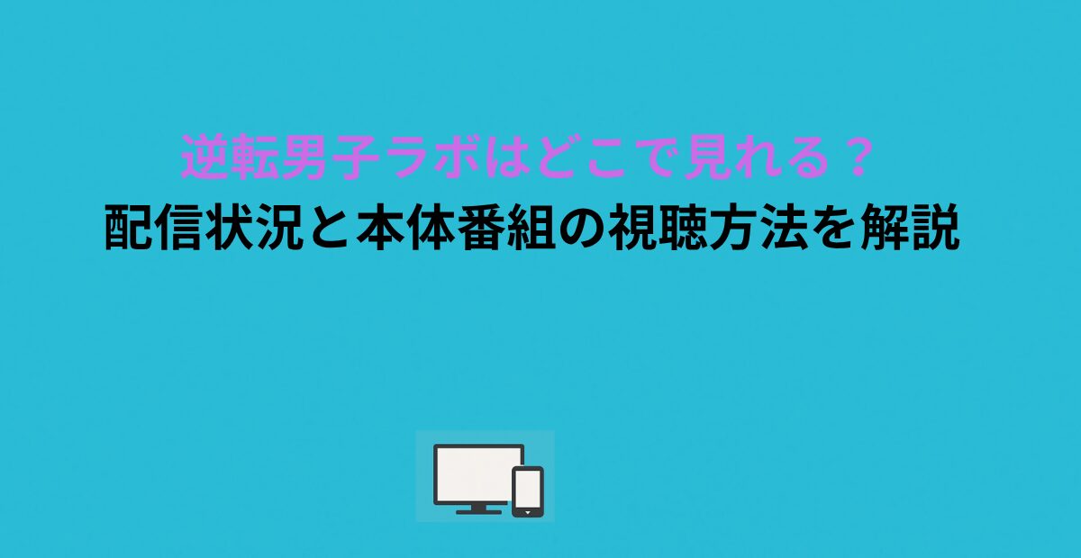 逆転男子ラボはどこで見れる？配信状況と本体番組の視聴方法を解説
