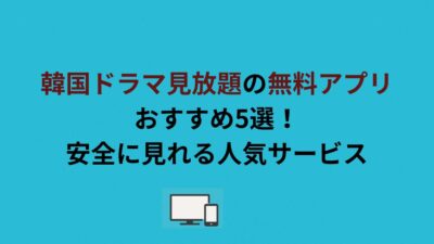 韓国ドラマ見放題の無料アプリおすすめ5選！安全に見れる人気サービス