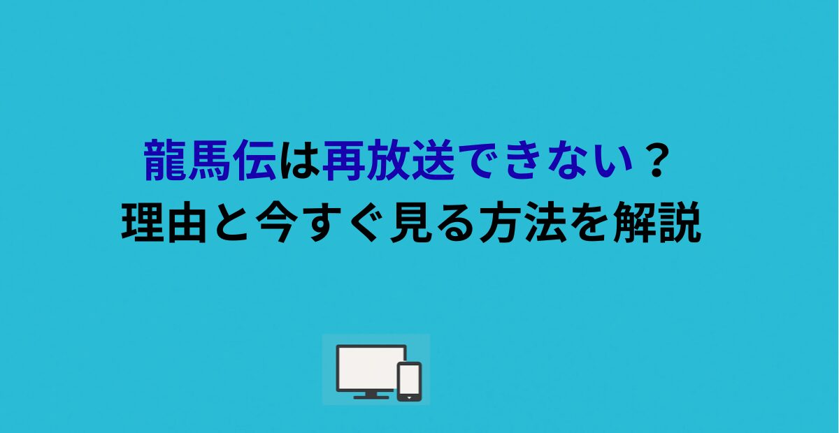 龍馬伝は再放送できない?理由と今すぐ見る方法を解説