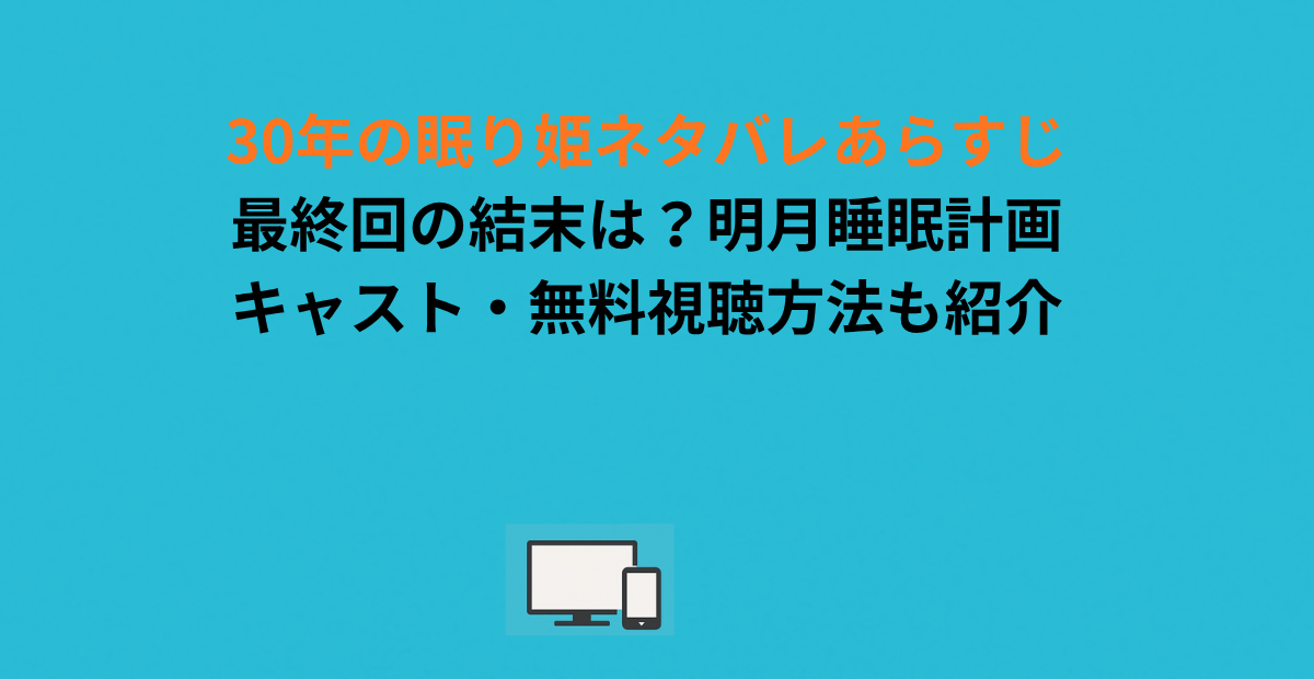 30年の眠り姫ネタバレあらすじ｜最終回の結末は？明月睡眠計画・キャスト・無料視聴方法も紹介