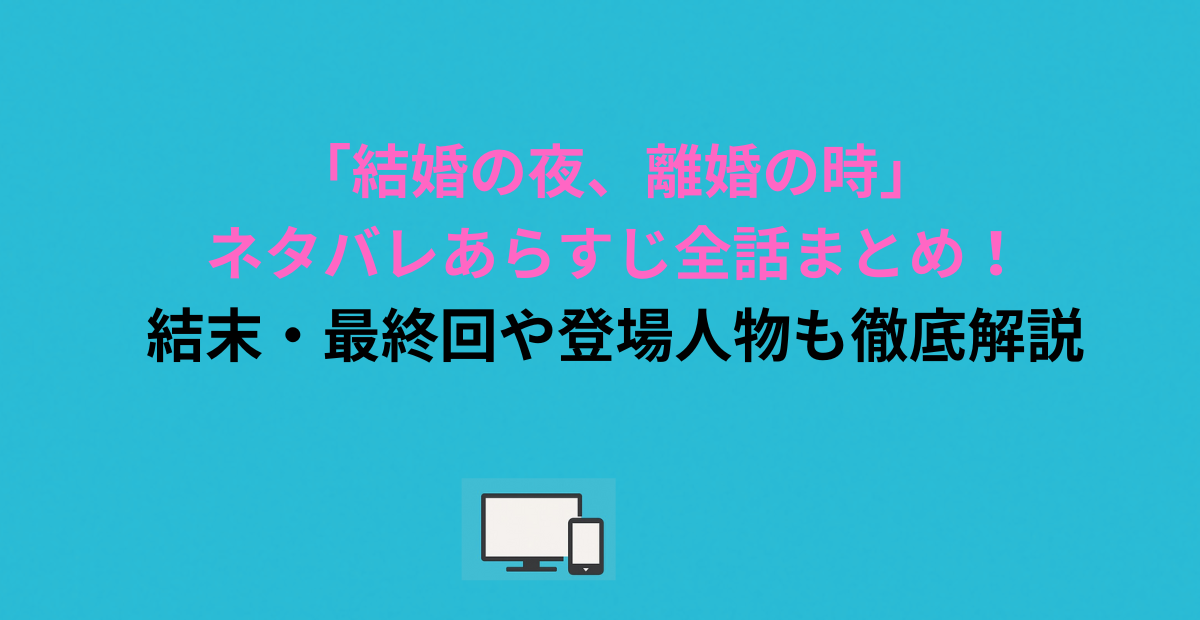 「結婚の夜、離婚の時」ネタバレあらすじ全話まとめ！結末・最終回や登場人物も徹底解説