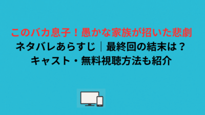 このバカ息子！愚かな家族が招いた悲劇ネタバレあらすじ｜最終回の結末は？キャスト・無料視聴方法も紹介