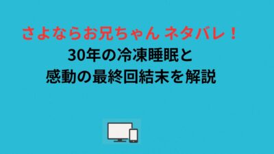 さよならお兄ちゃん ネタバレ！30年の冷凍睡眠と感動の最終回結末を解説