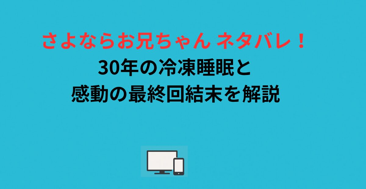 さよならお兄ちゃん ネタバレ！30年の冷凍睡眠と感動の最終回結末を解説