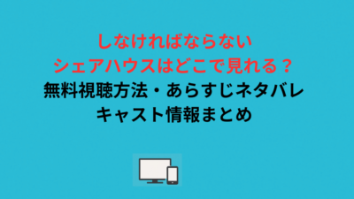 しなければならないシェアハウスはどこで見れる？無料視聴方法・あらすじネタバレ・キャスト情報まとめ