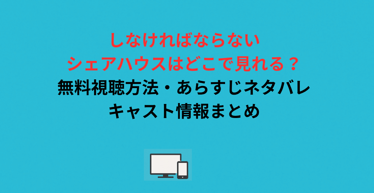 しなければならないシェアハウスはどこで見れる？無料視聴方法・あらすじネタバレ・キャスト情報まとめ