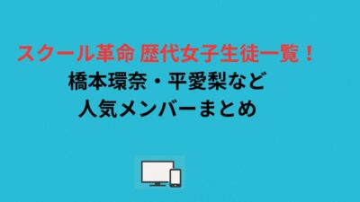 スクール革命 歴代女子生徒一覧！橋本環奈・平愛梨など人気メンバーまとめ