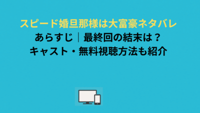 スピード婚旦那様は大富豪ネタバレあらすじ｜最終回の結末は？キャスト・無料視聴方法も紹介