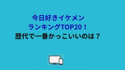 今日好きイケメンランキングTOP20！歴代で一番かっこいいのは？