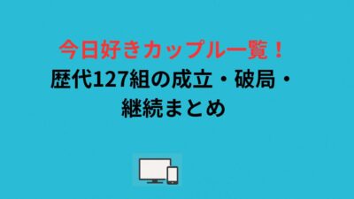 今日好きカップル一覧！歴代127組の成立・破局・継続まとめ
