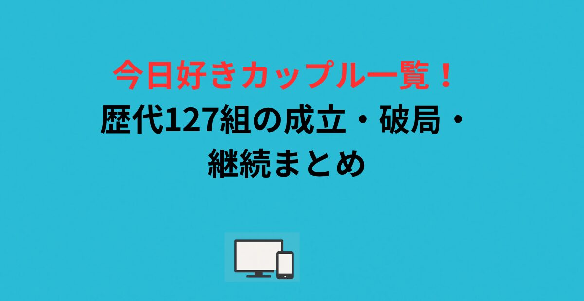 今日好きカップル一覧！歴代127組の成立・破局・継続まとめ