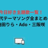 今日好き主題歌一覧！歴代テーマソング全まとめ｜幾田りら・Ado・三阪咲