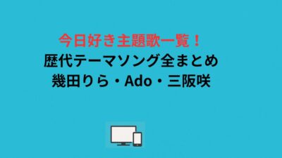 今日好き主題歌一覧！歴代テーマソング全まとめ｜幾田りら・Ado・三阪咲