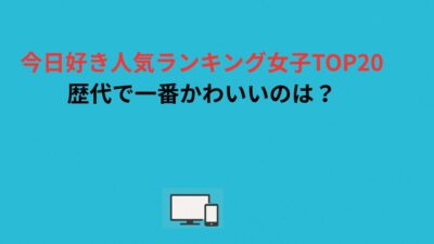 今日好き人気ランキング女子TOP20！歴代で一番かわいいのは？