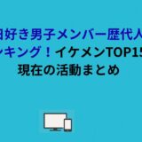 今日好き男子メンバー歴代人気ランキング！イケメンTOP15と現在の活動まとめ