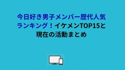 今日好き男子メンバー歴代人気ランキング！イケメンTOP15と現在の活動まとめ