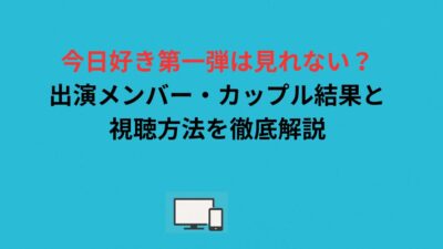 今日好き第一弾は見れない？出演メンバー・カップル結果と視聴方法を徹底解説