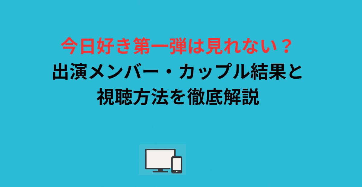 今日好き第一弾は見れない？出演メンバー・カップル結果と視聴方法を徹底解説