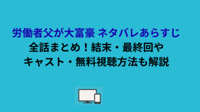 労働者父が大富豪 ネタバレあらすじ全話まとめ！結末・最終回やキャスト・無料視聴方法も解説