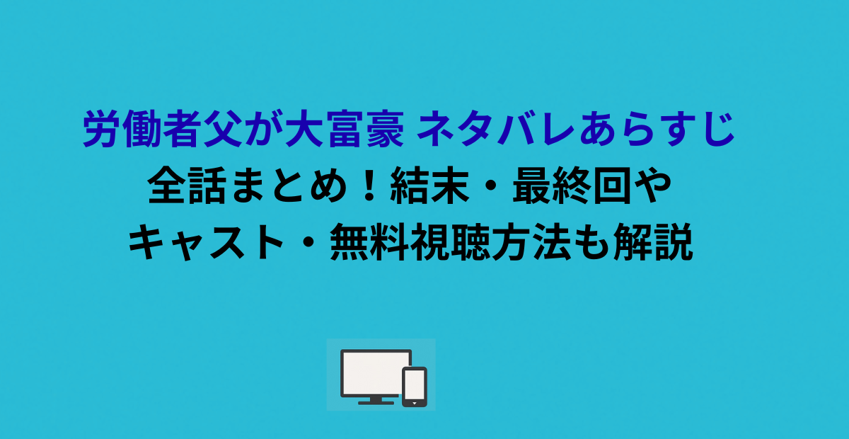 労働者父が大富豪 ネタバレあらすじ全話まとめ！結末・最終回やキャスト・無料視聴方法も解説