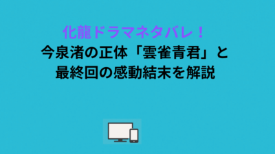 化龍ドラマネタバレ！今泉渚の正体「雲雀青君」と最終回の感動結末を解説