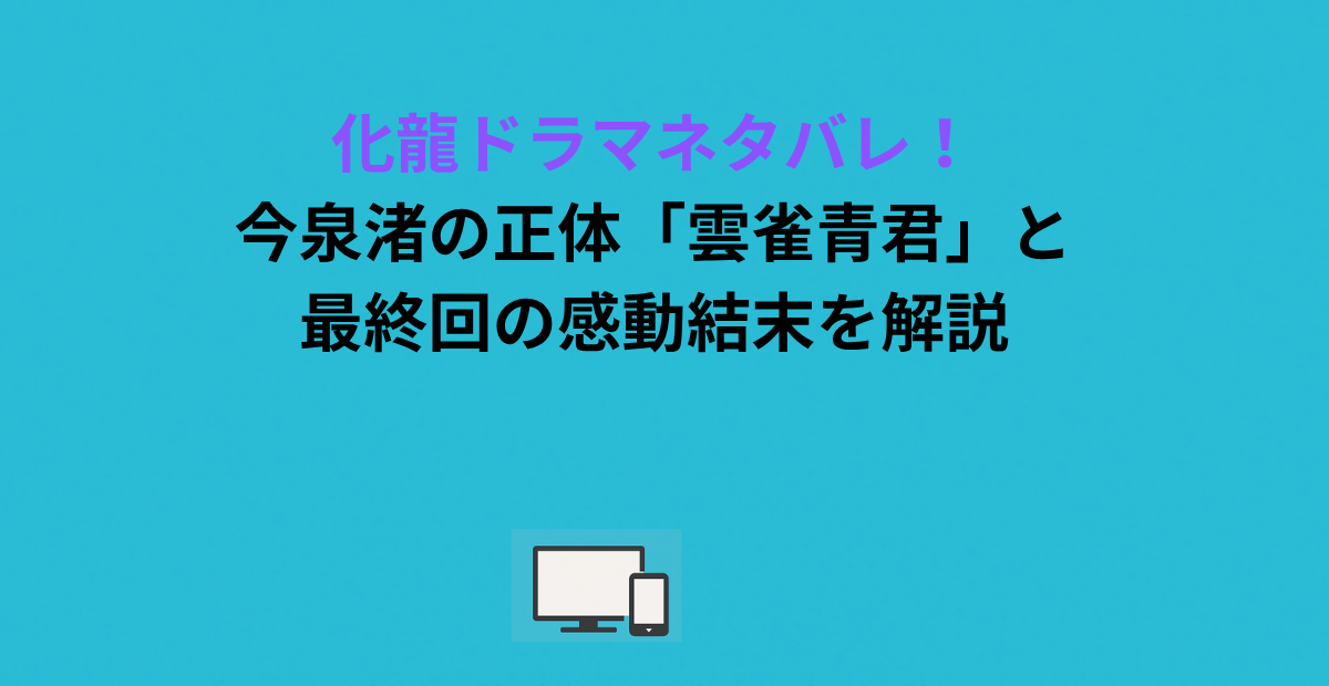 化龍ドラマネタバレ！今泉渚の正体「雲雀青君」と最終回の感動結末を解説