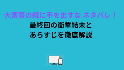 大富豪の親に手を出すな ネタバレ！最終回の衝撃結末とあらすじを徹底解説