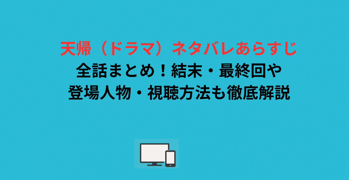 天帰（ドラマ）ネタバレあらすじ全話まとめ！結末・最終回や登場人物・視聴方法も徹底解説
