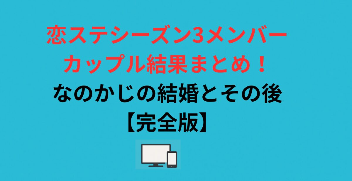 恋ステシーズン3メンバー・カップル結果まとめ！なのかじの結婚とその後【完全版】