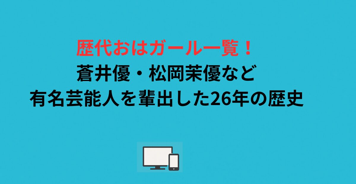 歴代おはガール一覧！蒼井優・松岡茉優など有名芸能人を輩出した26年の歴史