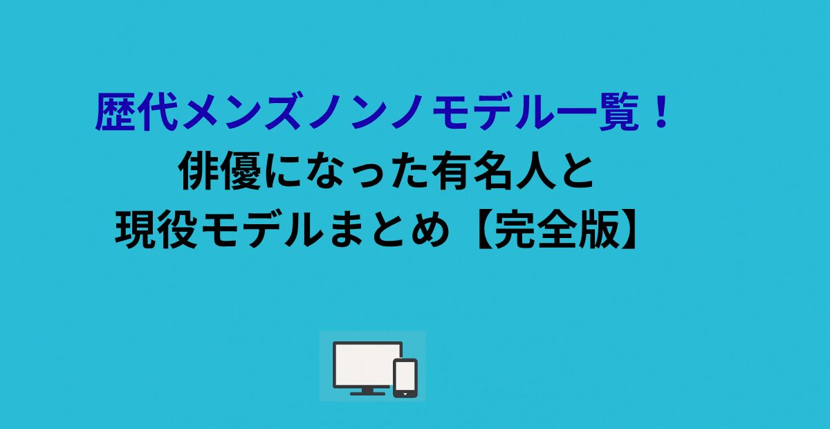 歴代メンズノンノモデル一覧！俳優になった有名人と現役モデルまとめ【完全版】