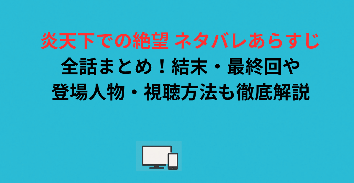 炎天下での絶望 ネタバレあらすじ全話まとめ！結末・最終回や登場人物・視聴方法も徹底解説