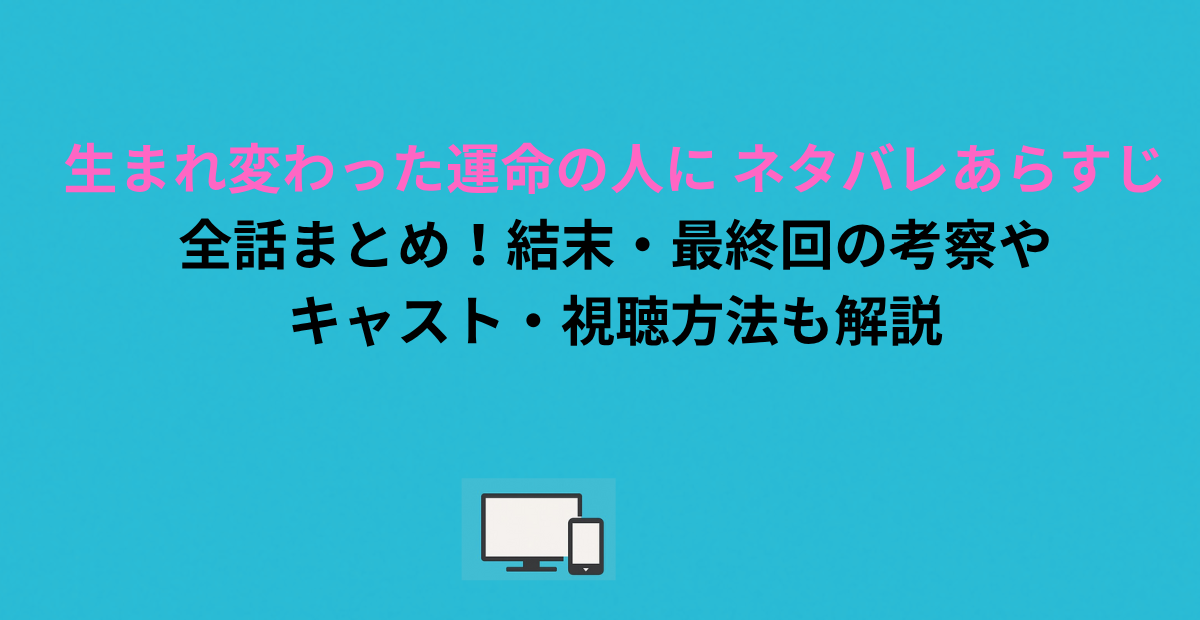 生まれ変わった運命の人に ネタバレあらすじ全話まとめ！結末・最終回の考察やキャスト・視聴方法も解説