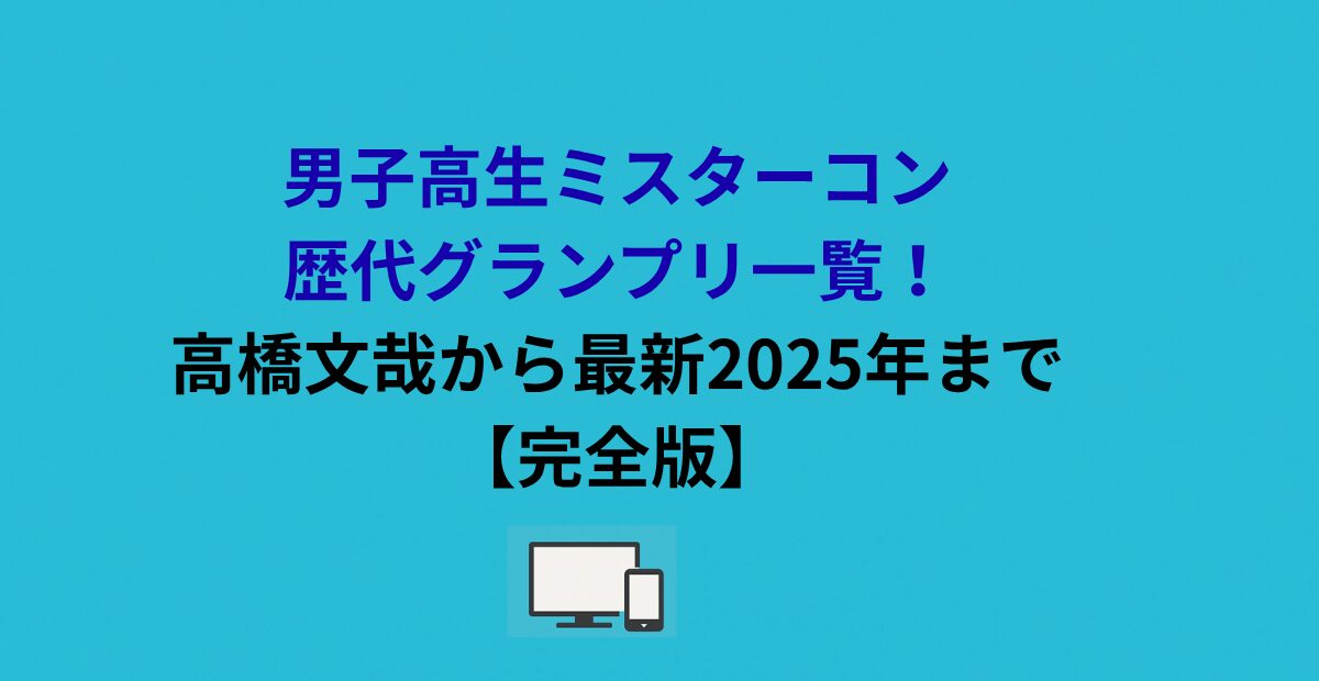 男子高生ミスターコン歴代グランプリ一覧！高橋文哉から最新2025年まで【完全版】