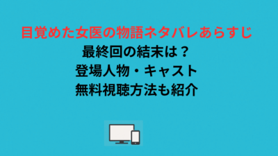 目覚めた女医の物語ネタバレあらすじ｜最終回の結末は？登場人物・キャスト・無料視聴方法も紹介