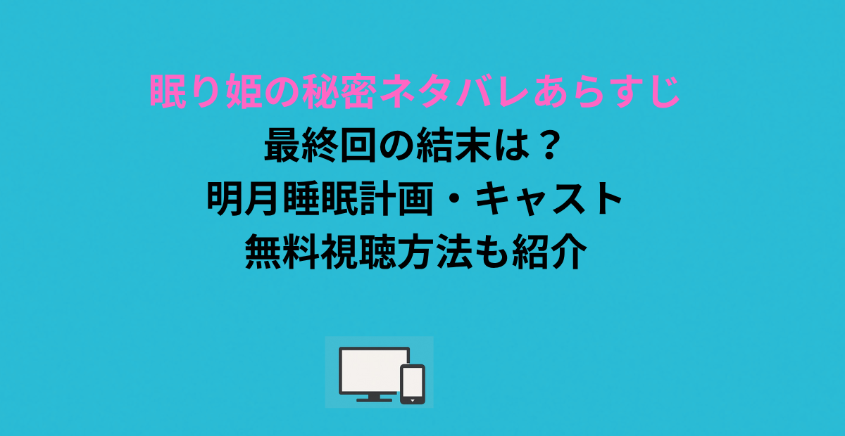 眠り姫の秘密ネタバレあらすじ｜最終回の結末は？明月睡眠計画・キャスト・無料視聴方法も紹介