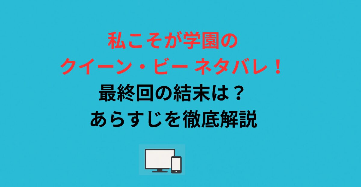 私こそが学園のクイーン・ビー ネタバレ！最終回の結末は？あらすじを徹底解説