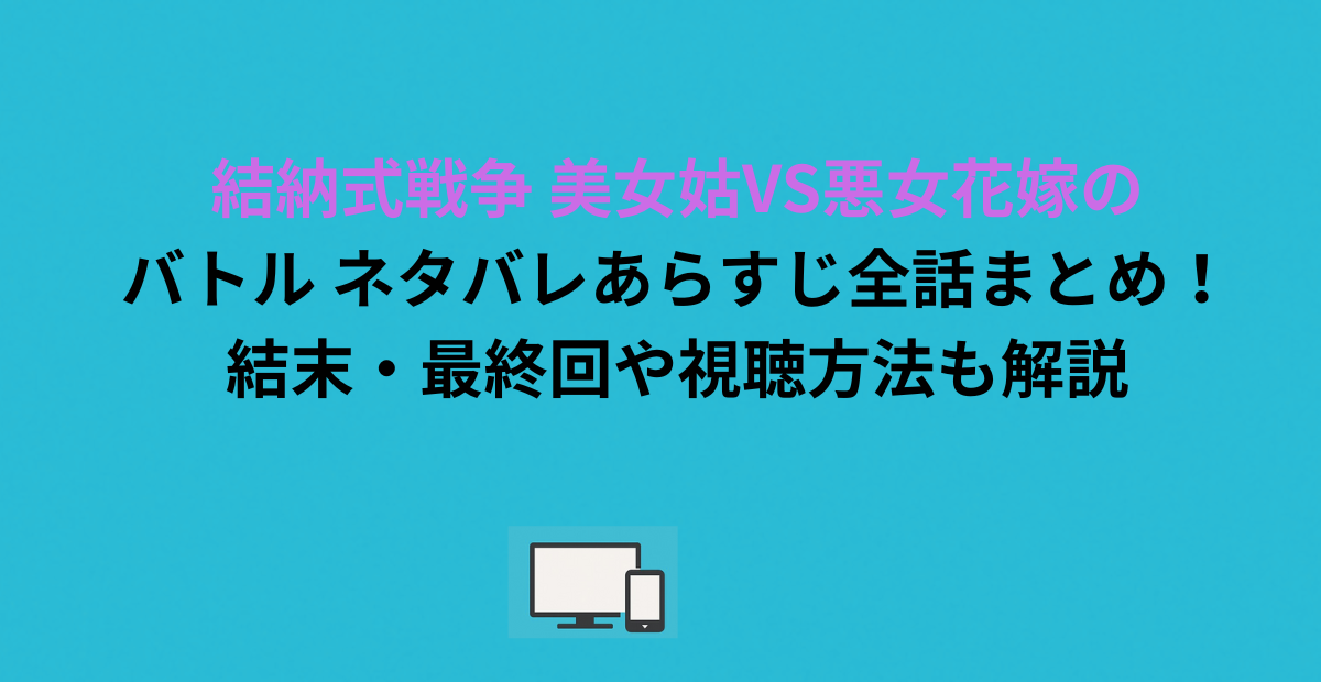 結納式戦争 美女姑VS悪女花嫁のバトル ネタバレあらすじ全話まとめ！結末・最終回や視聴方法も解説