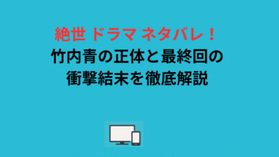 絶世 ドラマ ネタバレ！竹内青の正体と最終回の衝撃結末を徹底解説