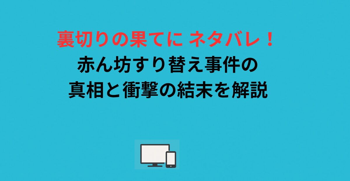 裏切りの果てに ネタバレ！赤ん坊すり替え事件の真相と衝撃の結末を解説