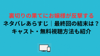 裏切りの果てにお嬢様が反撃するネタバレあらすじ｜最終回の結末は？キャスト・無料視聴方法も紹介