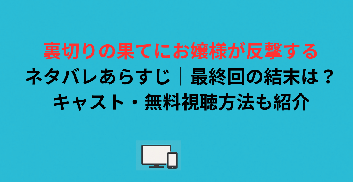 裏切りの果てにお嬢様が反撃するネタバレあらすじ｜最終回の結末は？キャスト・無料視聴方法も紹介