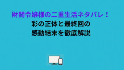 財閥令嬢様の二重生活ネタバレ！彩の正体と最終回の感動結末を徹底解説